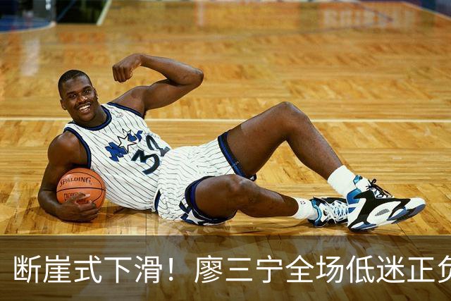 断崖式下滑！廖三宁全场低迷正负值垫底 中国男篮无缘亚运决赛